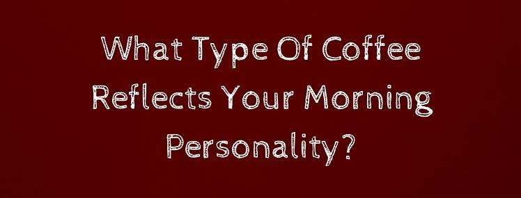 What Type Of Coffee Reflects Your Morning Personality?